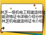 林芝一级机电工程建造师技能资格证书详细介绍分析(林芝机电建造师证书介绍)