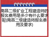 南昌二级矿业工程建造师的报名费用是多少有什么要求呢(南昌二级建造师报名费用及要求)