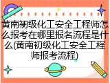 黄南初级化工安全工程师怎么报考在哪里报名流程是什么(黄南初级化工安全工程师报考流程)