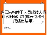 连云港构件工艺员成绩大概什么时候出来(连云港构件成绩出结果)