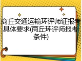 商丘交通运输环评师证报考具体要求(商丘环评师报考条件)
