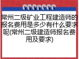 常州二级矿业工程建造师的报名费用是多少有什么要求呢(常州二级建造师报名费用及要求)