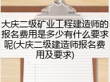大庆二级矿业工程建造师的报名费用是多少有什么要求呢(大庆二级建造师报名费用及要求)