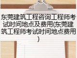 东莞建筑工程咨询工程师考试时间地点及费用(东莞建筑工程师考试时间地点费用)