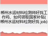 郴州水运材料检测师好找工作吗，如何领取国家补贴(郴州水运材料检测好找 job)