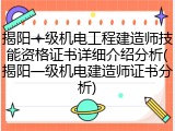 揭阳一级机电工程建造师技能资格证书详细介绍分析(揭阳一级机电建造师证书分析)