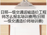 日照一级交通运输造价工程师怎么报名培训费用(日照一级交通造价师培训费)