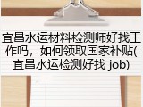 宜昌水运材料检测师好找工作吗，如何领取国家补贴(宜昌水运检测好找 job)