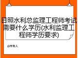 日照水利总监理工程师考试需要什么学历(水利监理工程师学历要求)