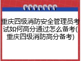 重庆四级消防安全管理员考试如何高分通过怎么备考(重庆四级消防高分备考)