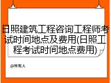 日照建筑工程咨询工程师考试时间地点及费用(日照工程考试时间地点费用)