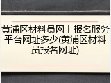 黄浦区材料员网上报名服务平台网址多少(黄浦区材料员报名网址)