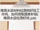 南昌水运材料检测师好找工作吗，如何领取国家补贴(南昌水运检测好找 job)