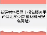新疆材料员网上报名服务平台网址多少(新疆材料员报名网址)