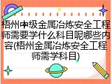 梧州中级金属冶炼安全工程师需要学什么科目呢哪些内容(梧州金属冶炼安全工程师需学科目)