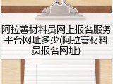 阿拉善材料员网上报名服务平台网址多少(阿拉善材料员报名网址)