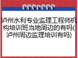 泸州水利专业监理工程师机构培训班当地周边的有吗(泸州周边监理培训有吗)