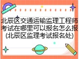 北辰区交通运输监理工程师考试在哪里可以报名怎么报(北辰区监理考试报名处)