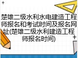 楚雄二级水利水电建造工程师报名和考试时间及报名网址(楚雄二级水利建造工程师报名时间)