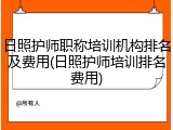 日照护师职称培训机构排名及费用(日照护师培训排名费用)