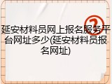 延安材料员网上报名服务平台网址多少(延安材料员报名网址)