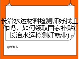长治水运材料检测师好找工作吗，如何领取国家补贴(长治水运检测好就业)