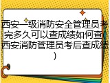 西安一级消防安全管理员考完多久可以查成绩如何查(西安消防管理员考后查成绩)