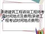 承德建筑工程咨询工程师考试时间地点及费用(承德工程考试时间地点费用)