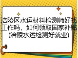 涪陵区水运材料检测师好找工作吗，如何领取国家补贴(涪陵水运检测好就业)