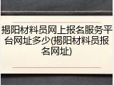 揭阳材料员网上报名服务平台网址多少(揭阳材料员报名网址)