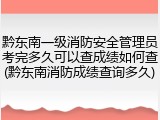 黔东南一级消防安全管理员考完多久可以查成绩如何查(黔东南消防成绩查询多久)