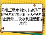 抚州二级水利水电建造工程师报名和考试时间及报名网址(抚州二级水利建造报名时间)