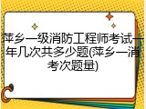 萍乡一级消防工程师考试一年几次共多少题(萍乡一消考次题量)