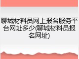 聊城材料员网上报名服务平台网址多少(聊城材料员报名网址)