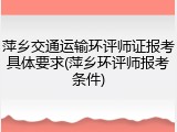 萍乡交通运输环评师证报考具体要求(萍乡环评师报考条件)