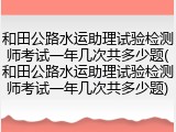 和田公路水运助理试验检测师考试一年几次共多少题(和田公路水运助理试验检测师考试一年几次共多少题)