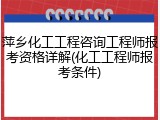 萍乡化工工程咨询工程师报考资格详解(化工工程师报考条件)