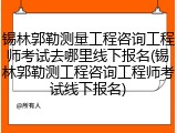 锡林郭勒测量工程咨询工程师考试去哪里线下报名(锡林郭勒测工程咨询工程师考试线下报名)