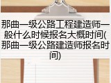 那曲一级公路工程建造师一般什么时候报名大概时间(那曲一级公路建造师报名时间)