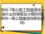 贺州一级公路工程建造师一般什么时候报名大概时间(贺州一级公路建造师报名时间)