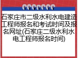 石家庄市二级水利水电建造工程师报名和考试时间及报名网址(石家庄二级水利水电工程师报名时间)