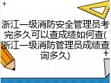 浙江一级消防安全管理员考完多久可以查成绩如何查(浙江一级消防管理员成绩查询多久)
