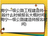 南宁一级公路工程建造师一般什么时候报名大概时间(南宁一级公路建造师报名时间)