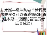 佳木斯一级消防安全管理员考完多久可以查成绩如何查(佳木斯一级消防管理员考后查成绩)