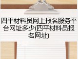 四平材料员网上报名服务平台网址多少(四平材料员报名网址)