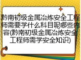 黔南初级金属冶炼安全工程师需要学什么科目呢哪些内容(黔南初级金属冶炼安全工程师需学安全知识)