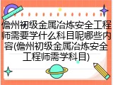 儋州初级金属冶炼安全工程师需要学什么科目呢哪些内容(儋州初级金属冶炼安全工程师需学科目)