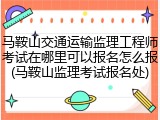 马鞍山交通运输监理工程师考试在哪里可以报名怎么报(马鞍山监理考试报名处)