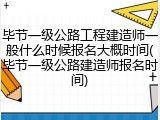 毕节一级公路工程建造师一般什么时候报名大概时间(毕节一级公路建造师报名时间)
