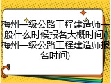 梅州一级公路工程建造师一般什么时候报名大概时间(梅州一级公路工程建造师报名时间)